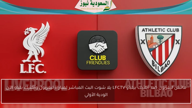ماتش ليفربول ضد أتلتيك بيلباو LFCTV يلا شوت البث المباشر لمباراة ليفربول وأتلتيك بلباو الآن الودية الأولي