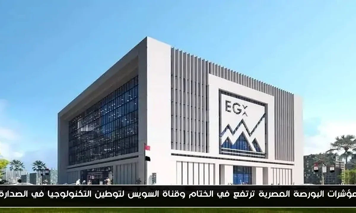 مؤشرات البورصة المصرية ترتفع في الختام وقناة السويس لتوطين التكنولوجيا في الصدارة