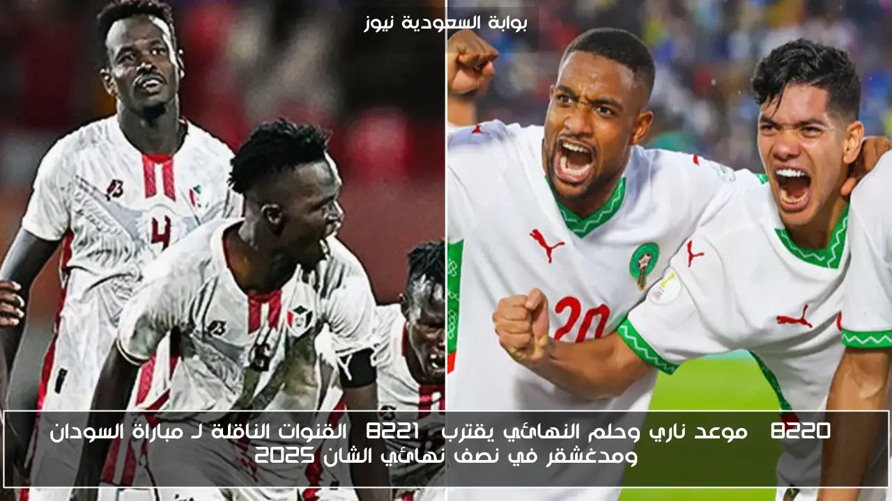“موعد ناري وحلم النهائي يقترب” القنوات الناقلة لـ مباراة السودان ومدغشقر في نصف نهائي الشان 2025