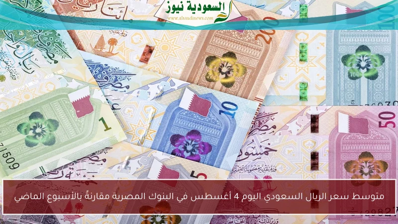 متوسط سعر الريال السعودي اليوم 4 أغسطس في البنوك المصرية مقارنةً بالأسبوع الماضي