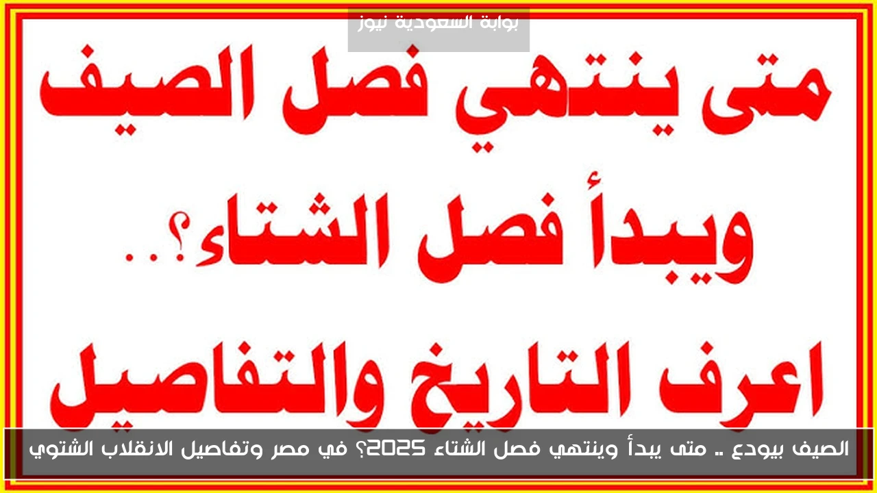 الصيف بيودع .. متى يبدأ وينتهي فصل الشتاء 2025؟ في مصر وتفاصيل الانقلاب الشتوي