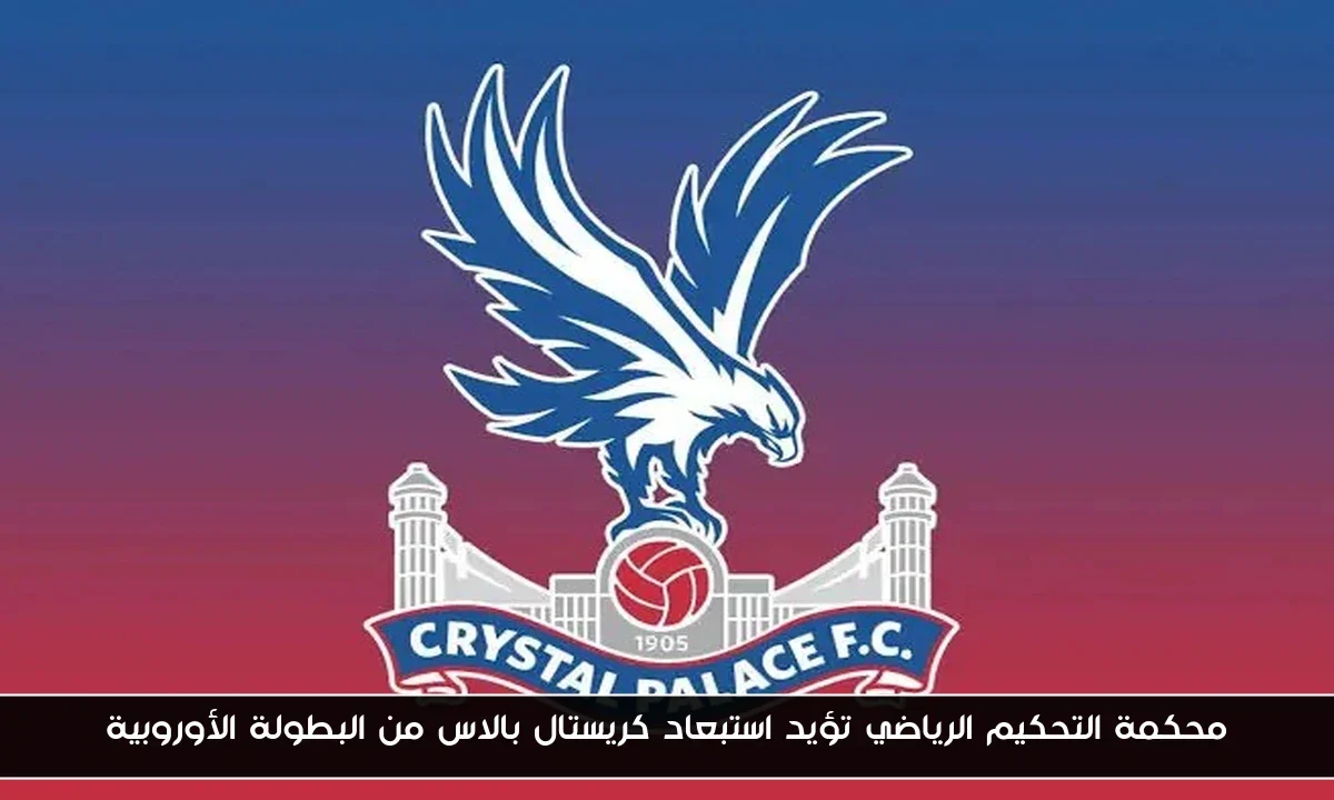 محكمة التحكيم الرياضي تؤيد استبعاد كريستال بالاس من البطولة الأوروبية