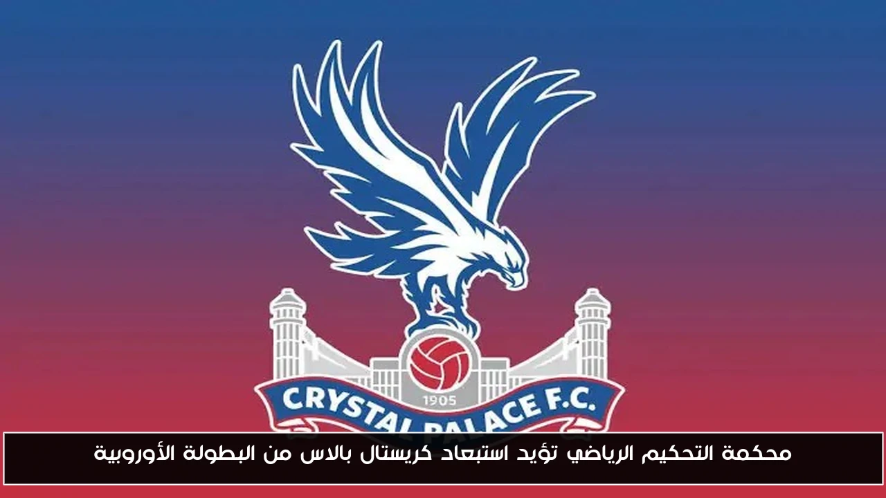 محكمة التحكيم الرياضي تؤيد استبعاد كريستال بالاس من البطولة الأوروبية