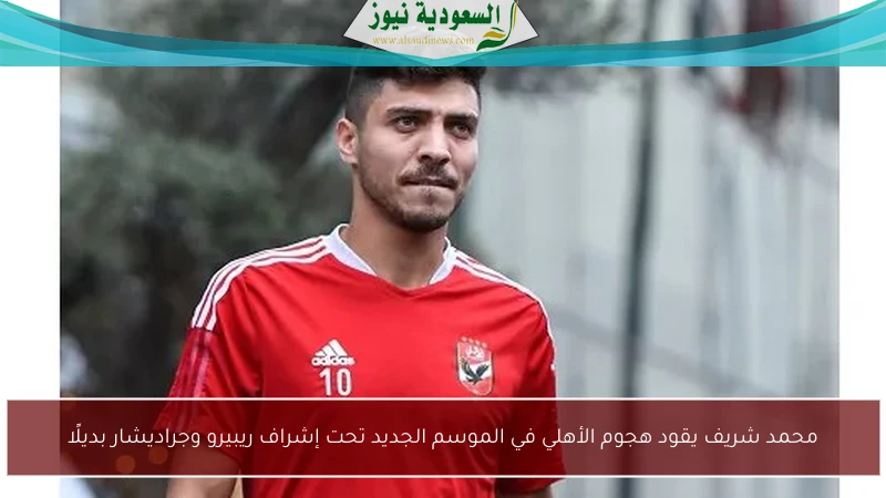 محمد شريف يقود هجوم الأهلي في الموسم الجديد تحت إشراف ريبيرو وجراديشار بديلًا
