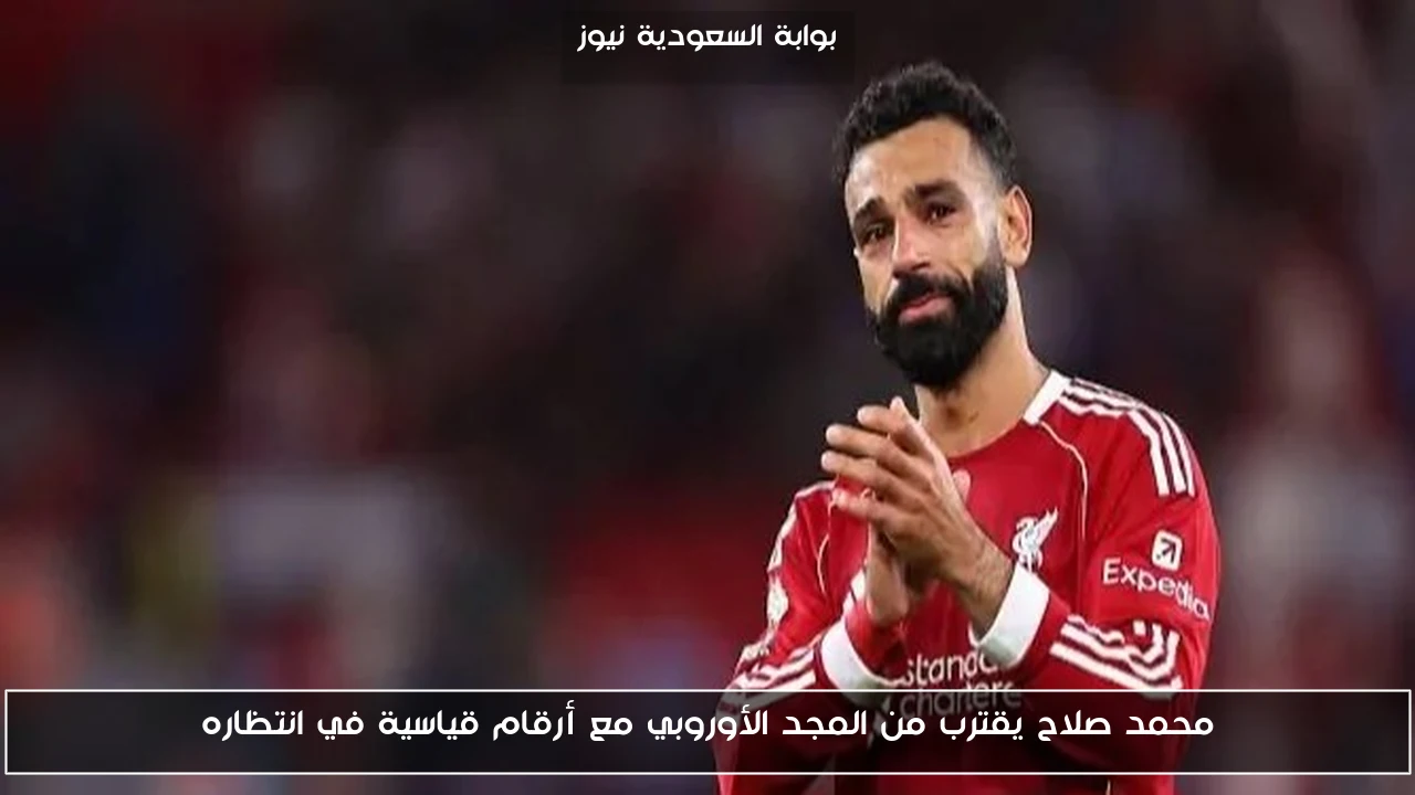 محمد صلاح يقترب من المجد الأوروبي مع أرقام قياسية في انتظاره