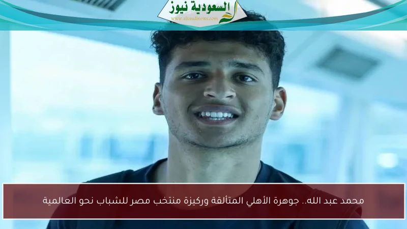محمد عبد الله.. جوهرة الأهلي المتألقة وركيزة منتخب مصر للشباب نحو العالمية