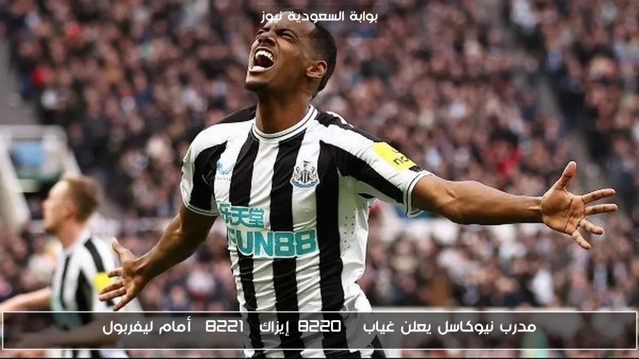 مدرب نيوكاسل يعلن غياب “إيزاك” أمام ليفربول