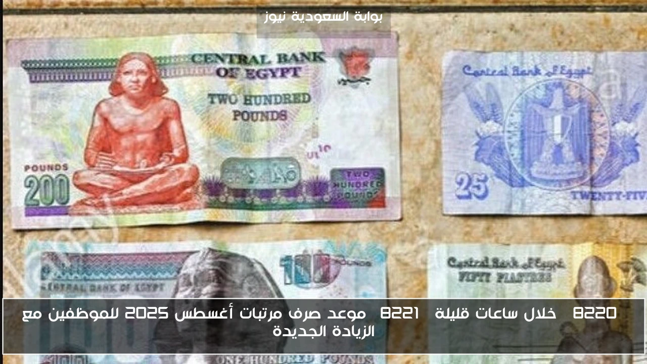 “خلال ساعات قليلة” موعد صرف مرتبات أغسطس 2025 للموظفين مع الزيادة الجديدة