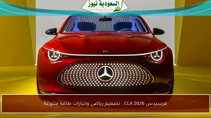 مرسيدس CLA 2026.. تصميم رياضي وخيارات طاقة متنوعة