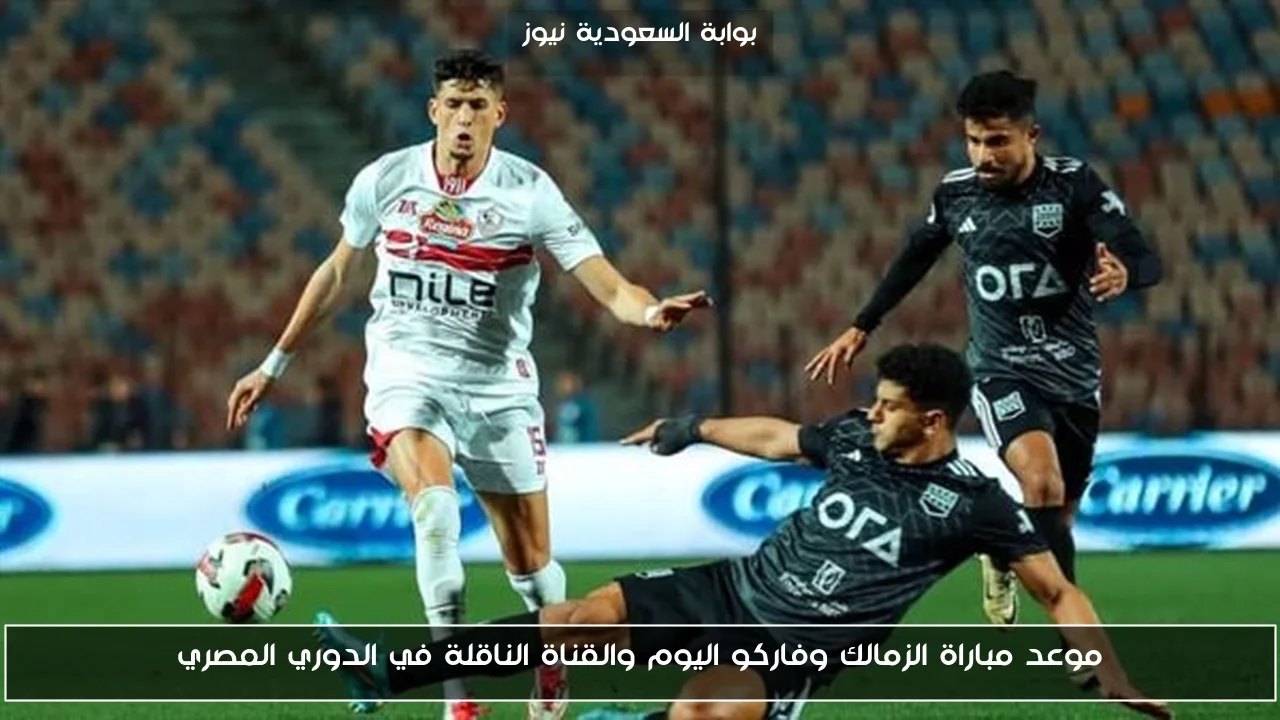 موعد مباراة الزمالك وفاركو اليوم والقناة الناقلة في الدوري المصري