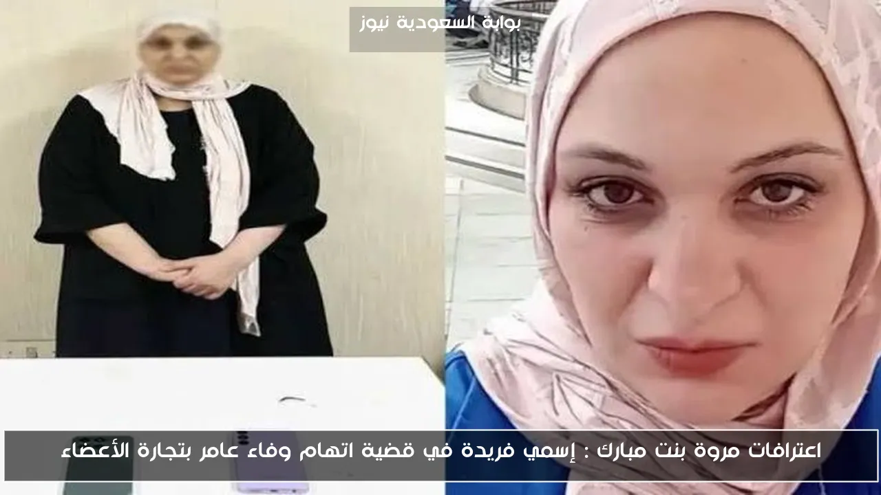 اعترافات مروة بنت مبارك : إسمي فريدة في قضية اتهام وفاء عامر بتجارة الأعضاء