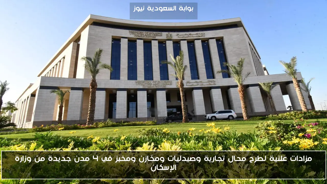 مزادات علنية لطرح محال تجارية وصيدليات ومخازن ومخبز في 4 مدن جديدة من وزارة الإسكان