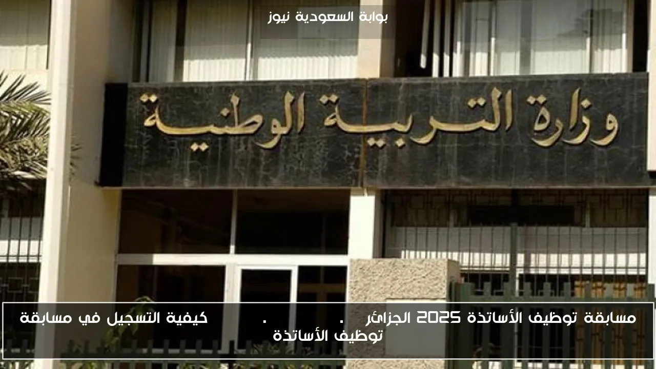 مسابقة توظيف الأساتذة 2025 الجزائر tawdif.education.dz كيفية التسجيل في مسابقة توظيف الأساتذة