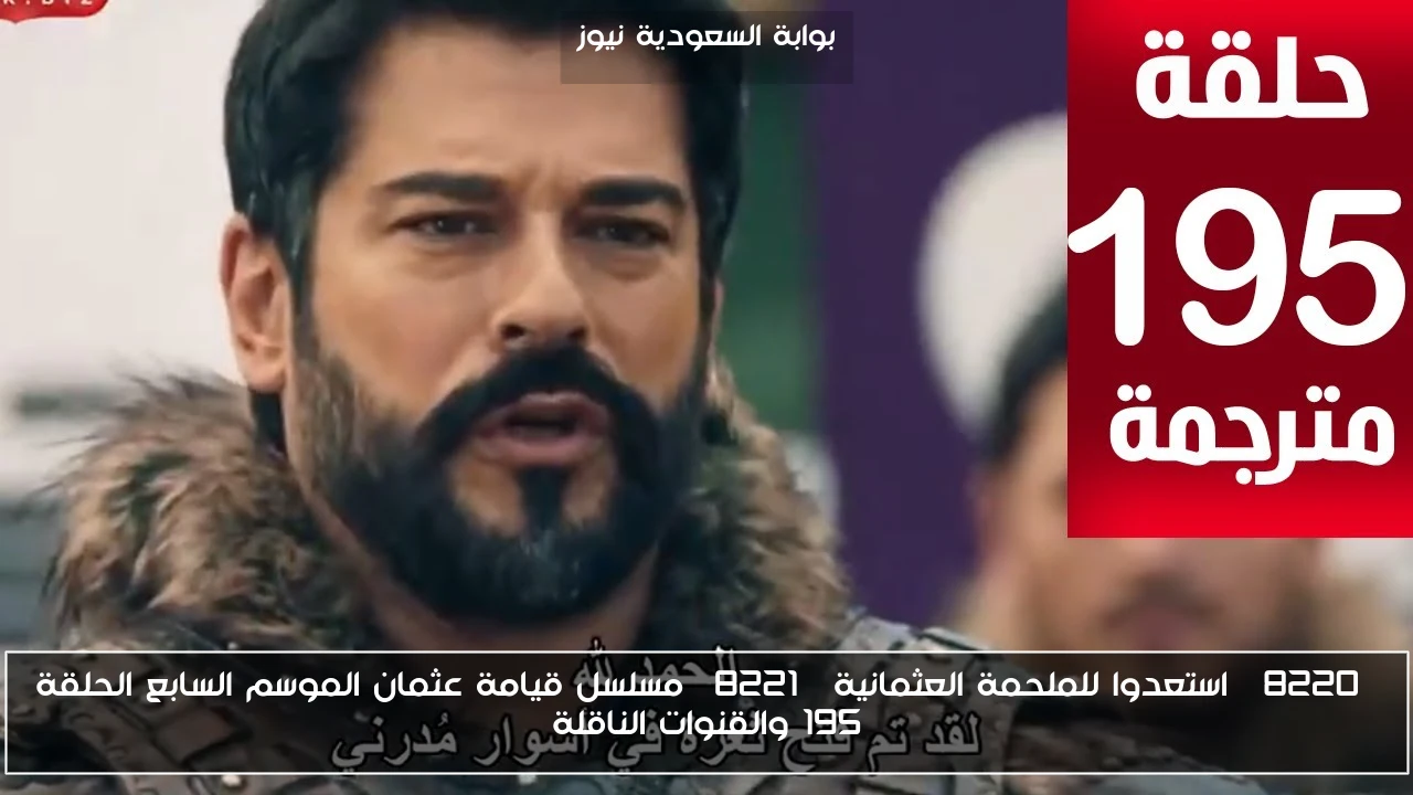 “استعدوا للملحمة العثمانية” مسلسل قيامة عثمان الموسم السابع الحلقة 195 والقنوات الناقلة