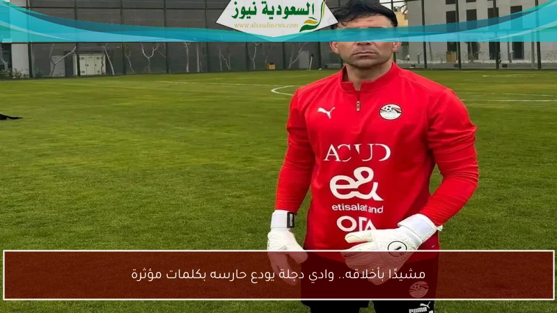 مشيدًا بأخلاقه.. وادي دجلة يودع حارسه بكلمات مؤثرة
