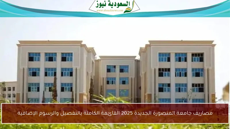 مصاريف جامعة المنصورة الجديدة 2025 القائمة الكاملة بالتفصيل والرسوم الإضافية