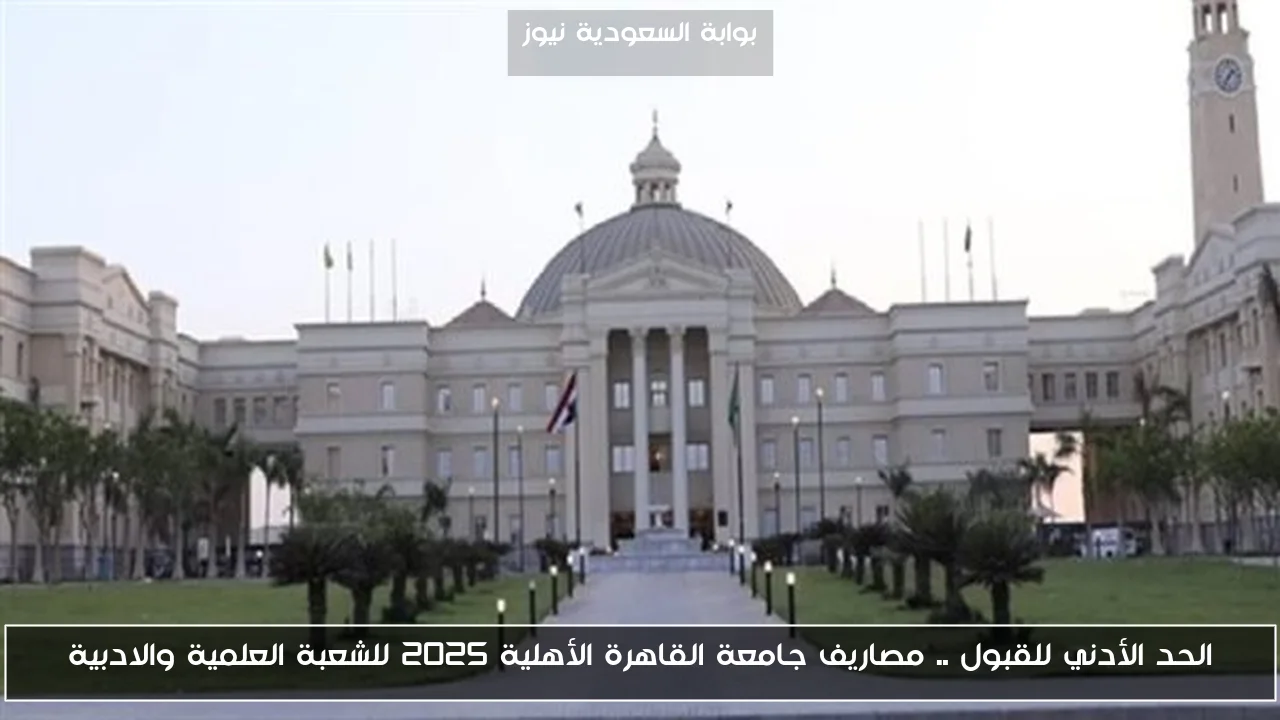 الحد الأدني للقبول .. مصاريف جامعة القاهرة الأهلية 2025 للشعبة العلمية والادبية