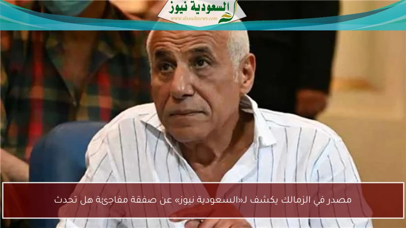 مصدر في الزمالك يكشف لـ«السعودية نيوز» عن صفقة مفاجئة هل تحدث