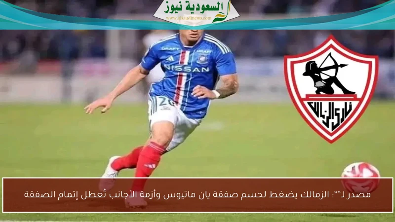 مصدر لـ””: الزمالك يضغط لحسم صفقة يان ماتيوس وأزمة الأجانب تُعطل إتمام الصفقة