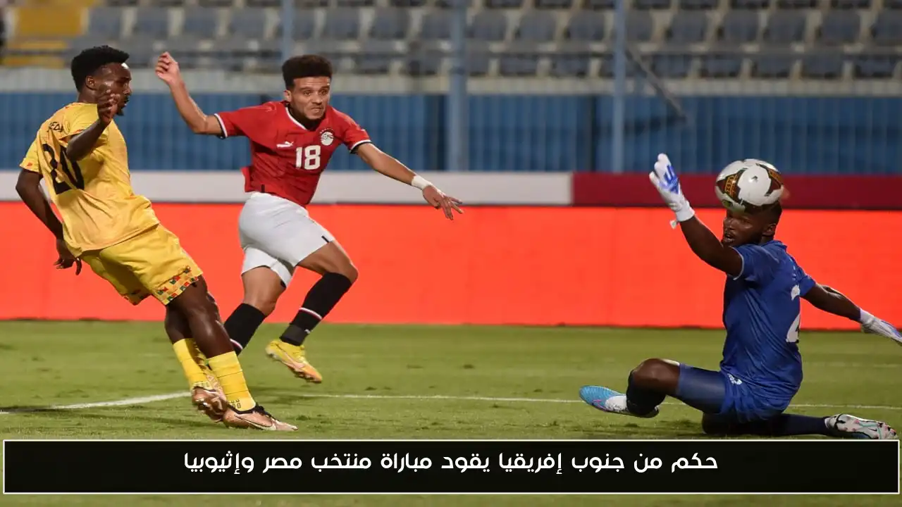 حكم من جنوب إفريقيا يقود مباراة منتخب مصر وإثيوبيا
