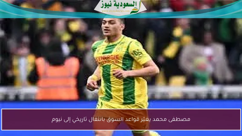 مصطفى محمد يغيّر قواعد السوق بانتقال تاريخي إلى نيوم