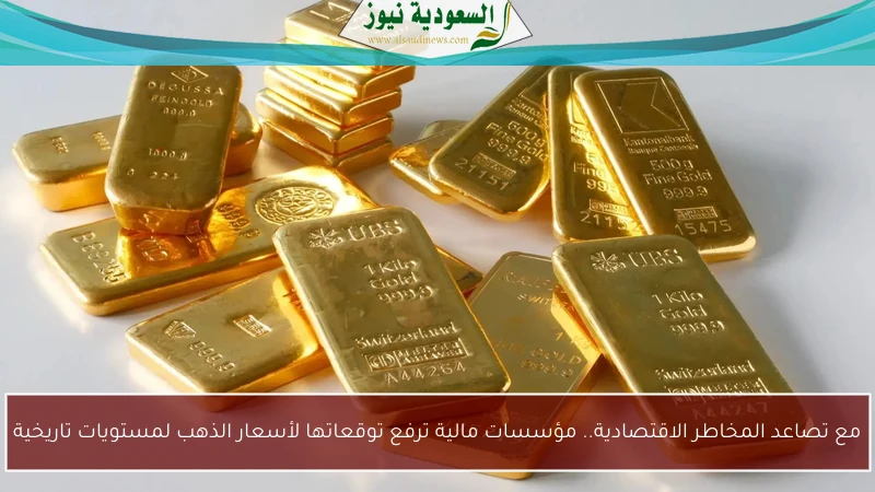 مع تصاعد المخاطر الاقتصادية.. مؤسسات مالية ترفع توقعاتها لأسعار الذهب لمستويات تاريخية