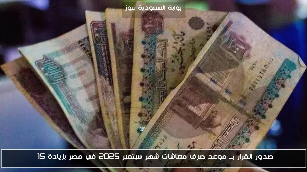 صدور القرار بــ موعد صرف معاشات شهر سبتمبر 2025 في مصر بزيادة 15%