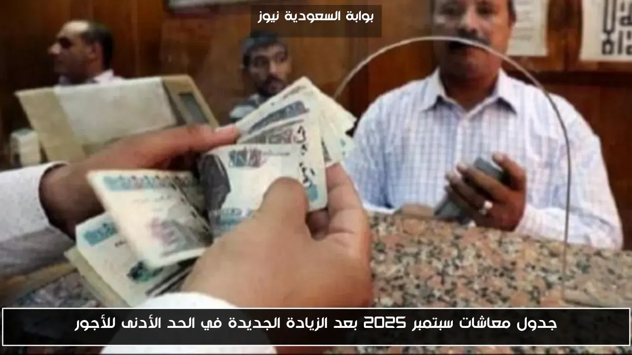 جدول معاشات سبتمبر 2025 بعد الزيادة الجديدة في الحد الأدنى للأجور