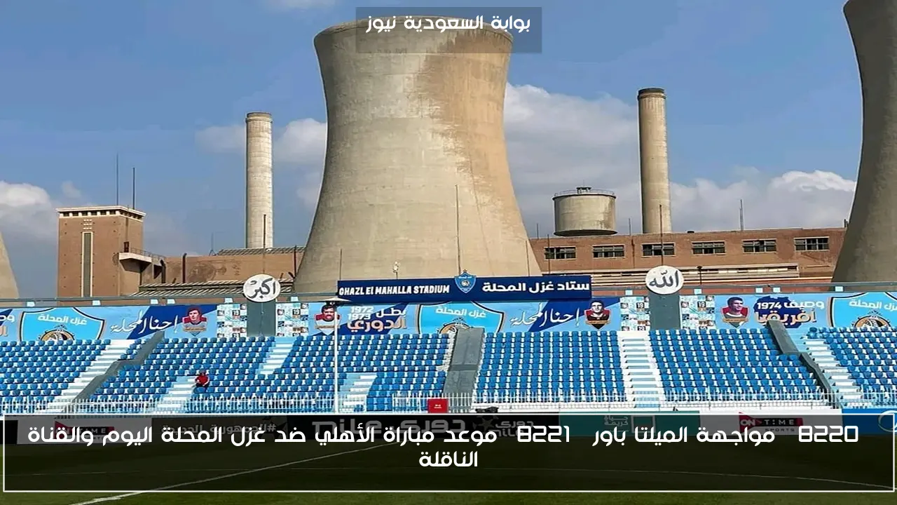 “مواجهة الميلتا باور” موعد مباراة الأهلي ضد غزل المحلة اليوم والقناة الناقلة