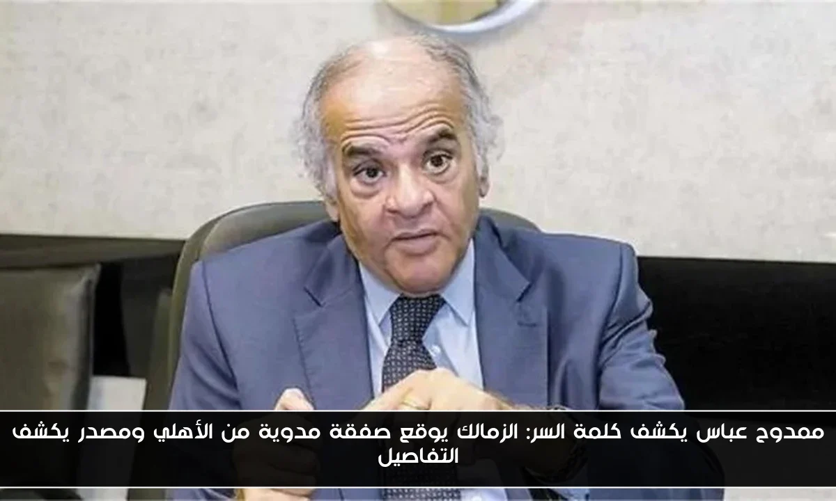 ممدوح عباس يكشف كلمة السر: الزمالك يوقع صفقة مدوية من الأهلي ومصدر يكشف التفاصيل