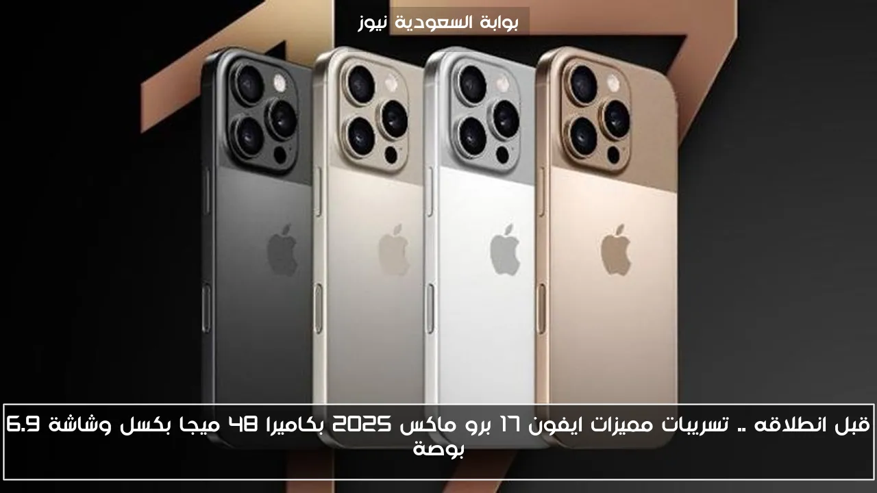 قبل انطلاقه .. تسريبات مميزات ايفون 17 برو ماكس 2025 بكاميرا 48 ميجا بكسل وشاشة 6.9 بوصة