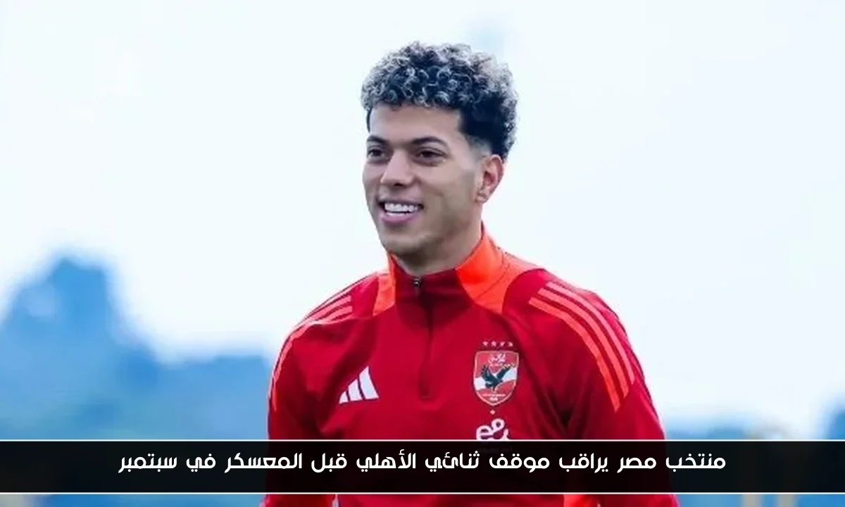 منتخب مصر يراقب موقف ثنائي الأهلي قبل المعسكر في سبتمبر