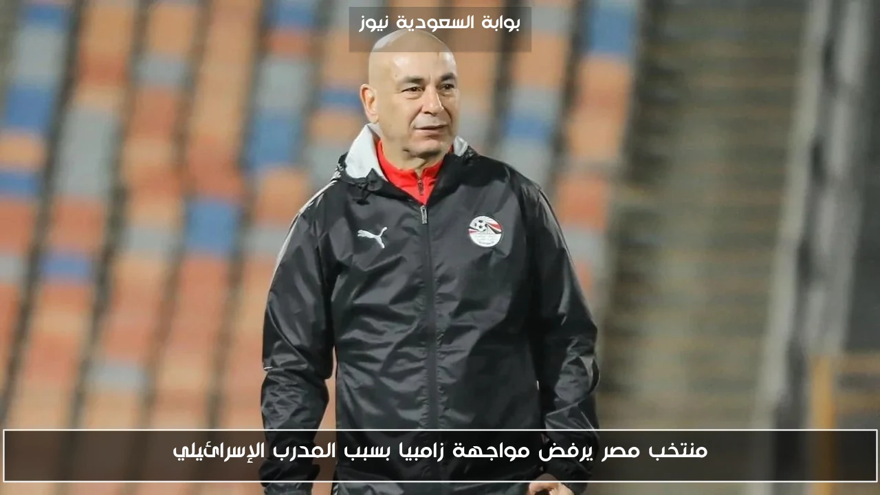 منتخب مصر يرفض مواجهة زامبيا بسبب المدرب الإسرائيلي