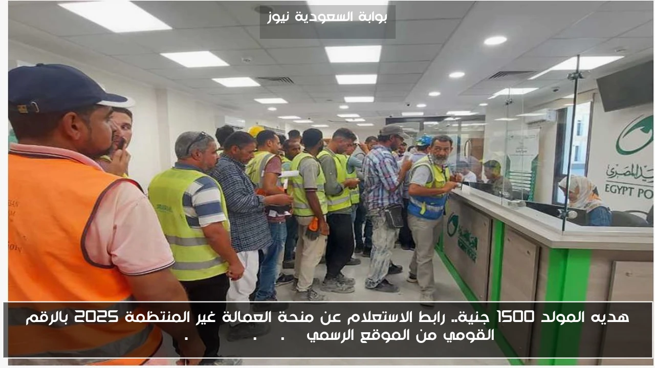 هديه المولد 1500 جنية.. رابط الاستعلام عن منحة العمالة غير المنتظمة 2025 بالرقم القومي من الموقع الرسمي mom.manpower.gov.eg