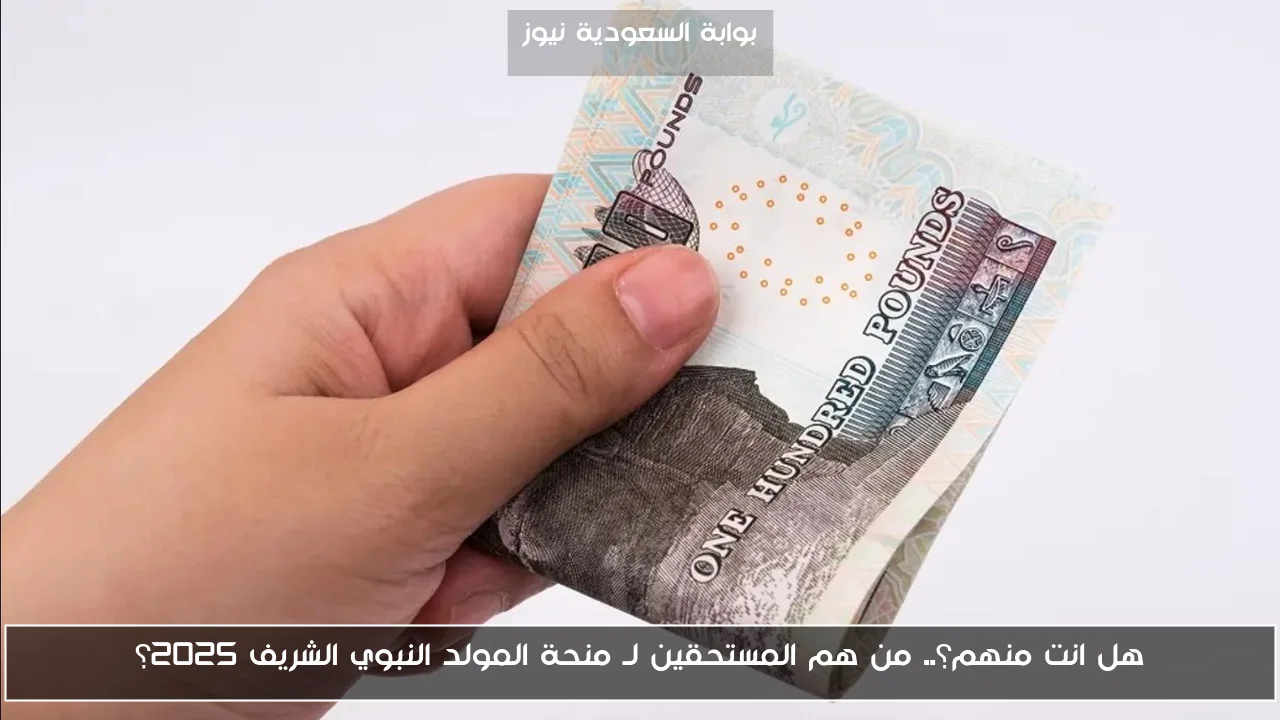 هل انت منهم؟.. من هم المستحقين لـ منحة المولد النبوي الشريف 2025؟