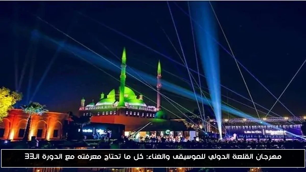 مهرجان القلعة الدولي للموسيقى والغناء: كل ما تحتاج معرفته مع الدورة الـ33