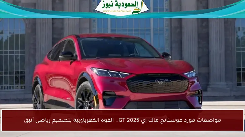 مواصفات فورد موستانج ماك إي GT 2025.. القوة الكهربائية بتصميم رياضي أنيق