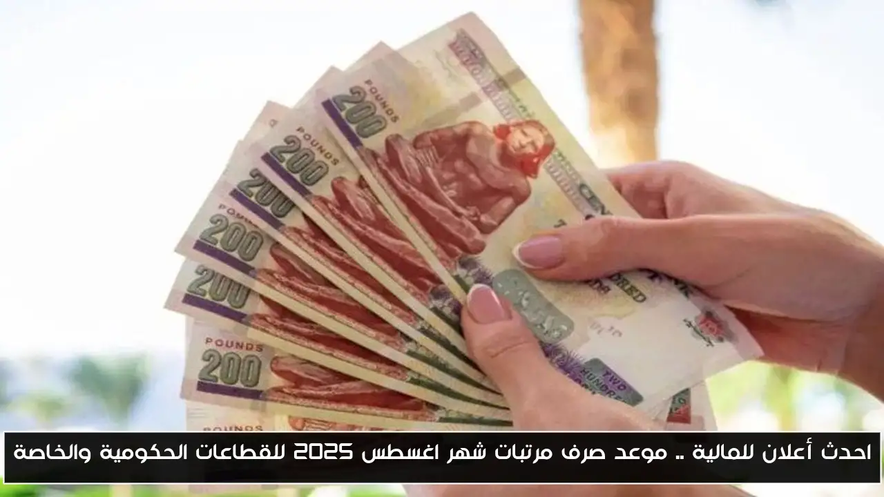 احدث أعلان للمالية .. موعد صرف مرتبات شهر اغسطس 2025 للقطاعات الحكومية والخاصة