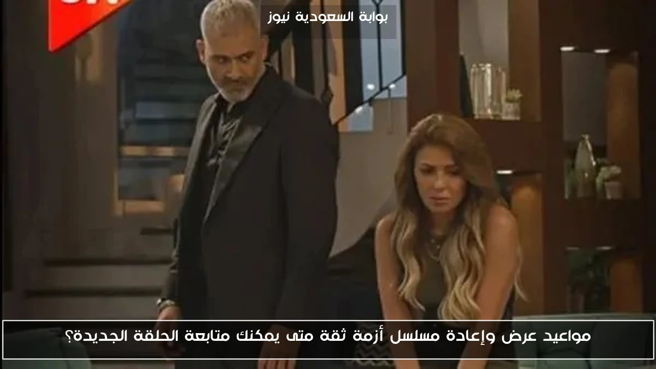 مواعيد عرض وإعادة مسلسل أزمة ثقة متى يمكنك متابعة الحلقة الجديدة؟