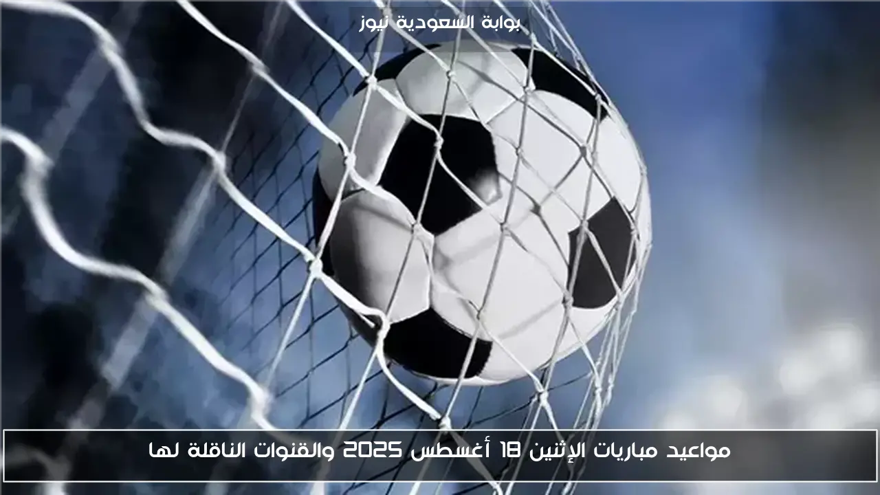 مواعيد مباريات الإثنين 18 أغسطس 2025 والقنوات الناقلة لها