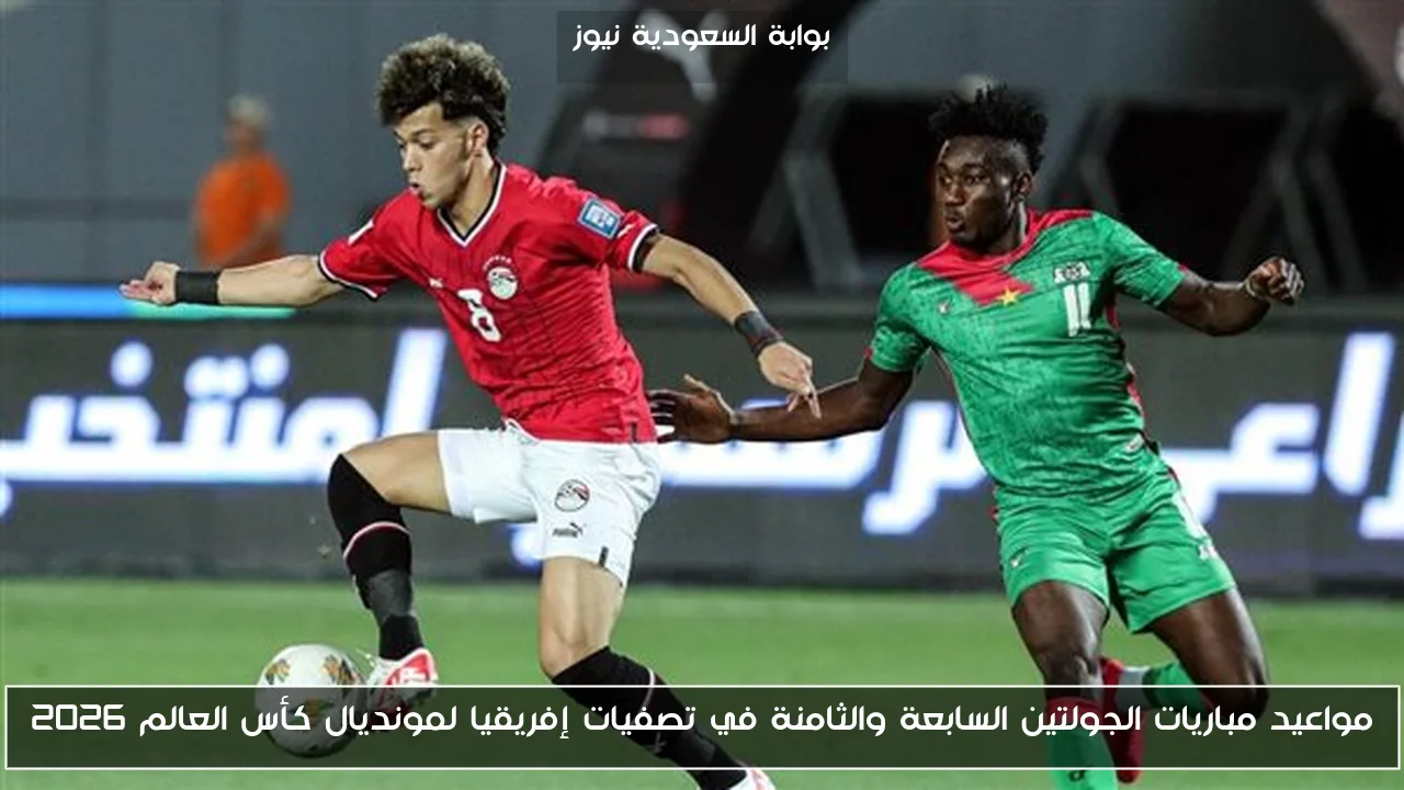 مواعيد مباريات الجولتين السابعة والثامنة في تصفيات إفريقيا لمونديال كأس العالم 2026