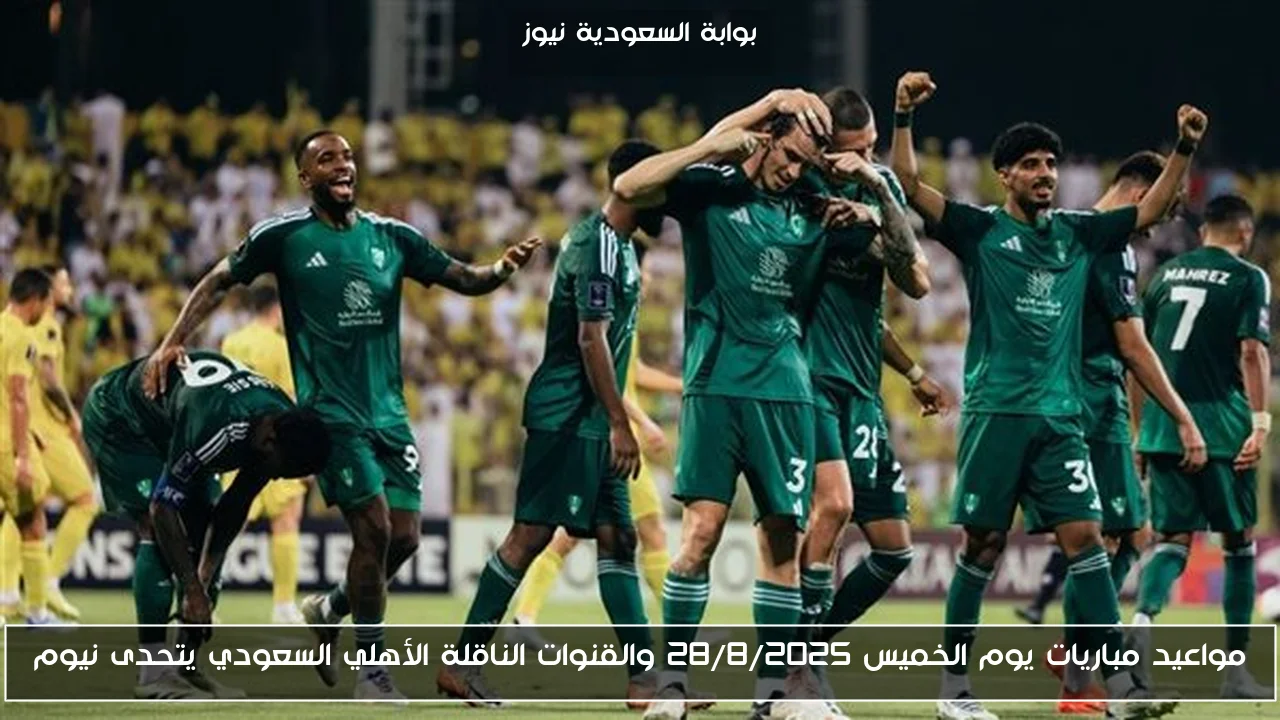 مواعيد مباريات يوم الخميس 28/8/2025 والقنوات الناقلة الأهلي السعودي يتحدى نيوم