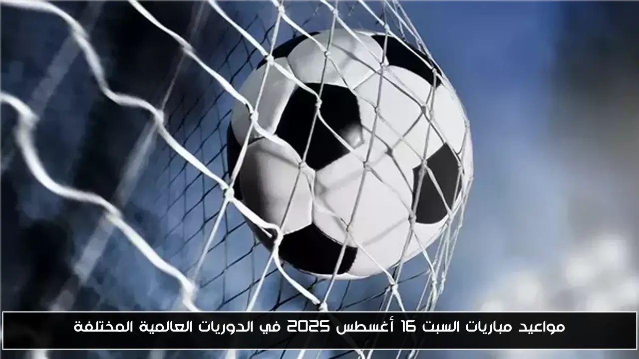 مواعيد مباريات السبت 16 أغسطس 2025 في الدوريات العالمية المختلفة