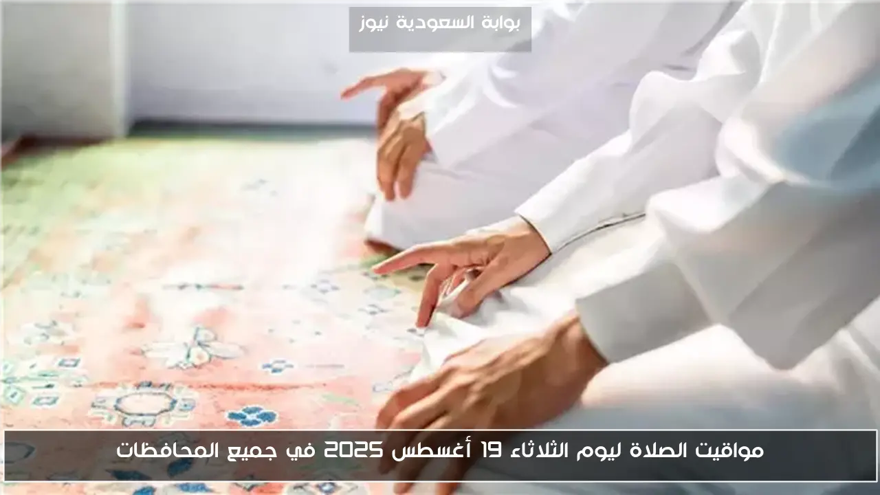 مواقيت الصلاة ليوم الثلاثاء 19 أغسطس 2025 في جميع المحافظات