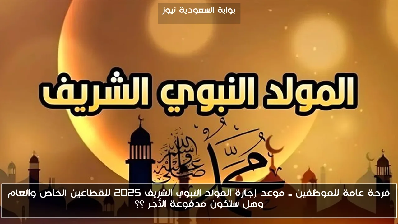 فرحة عامة للموظفين .. موعد إجازة المولد النبوي الشريف 2025 للقطاعين الخاص والعام وهل ستكون مدفوعة الأجر ؟؟