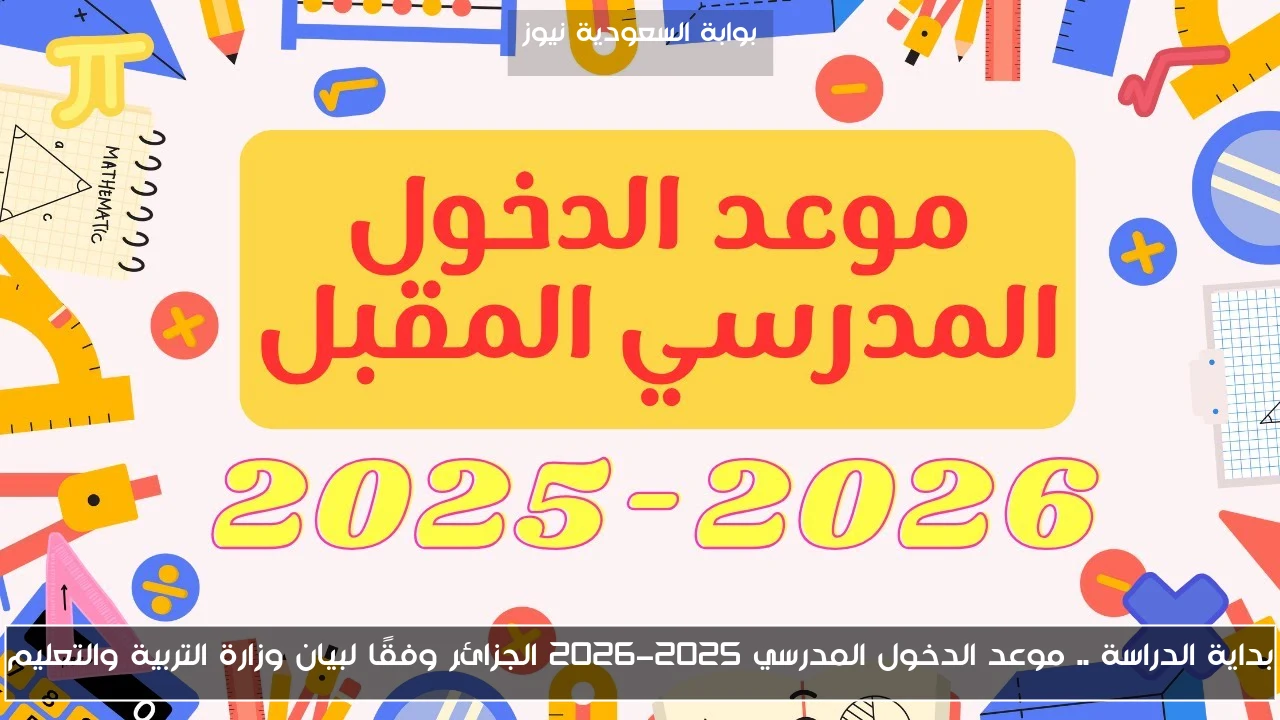بداية الدراسة .. موعد الدخول المدرسي 2025-2026 الجزائر وفقًا لبيان وزارة التربية والتعليم
