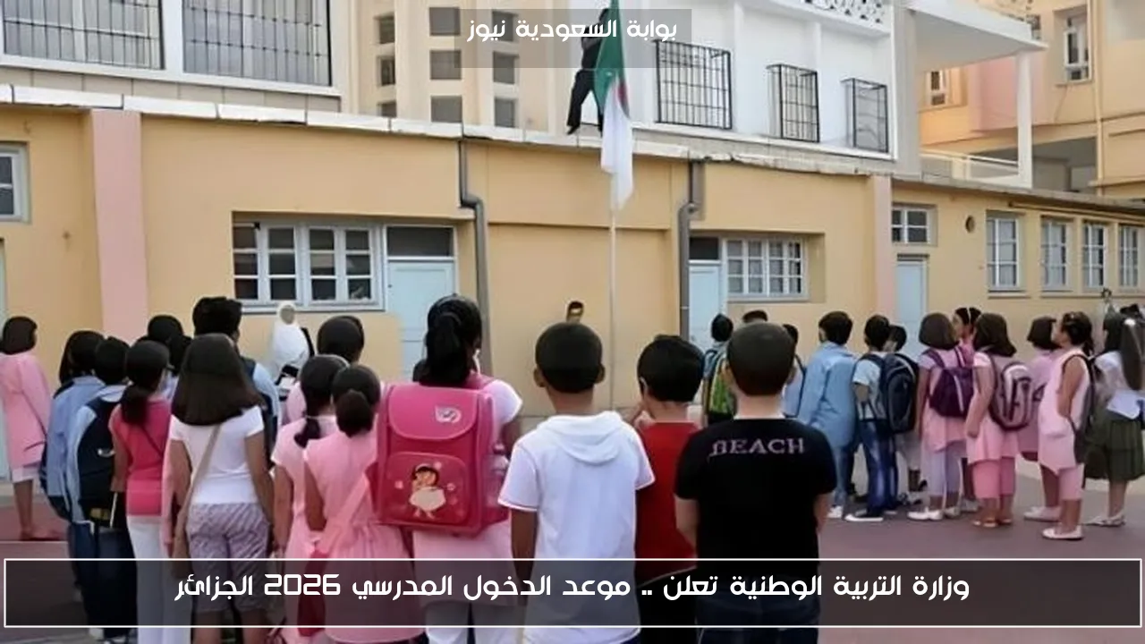 وزارة التربية الوطنية تعلن .. موعد الدخول المدرسي 2026 الجزائر