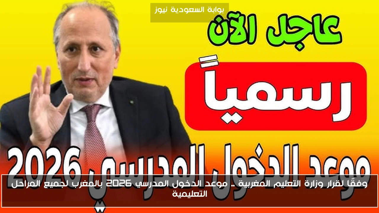 وفقًا لقرار وزارة التعليم المغربية .. موعد الدخول المدرسي 2026 بالمغرب لجميع المراحل التعليمية