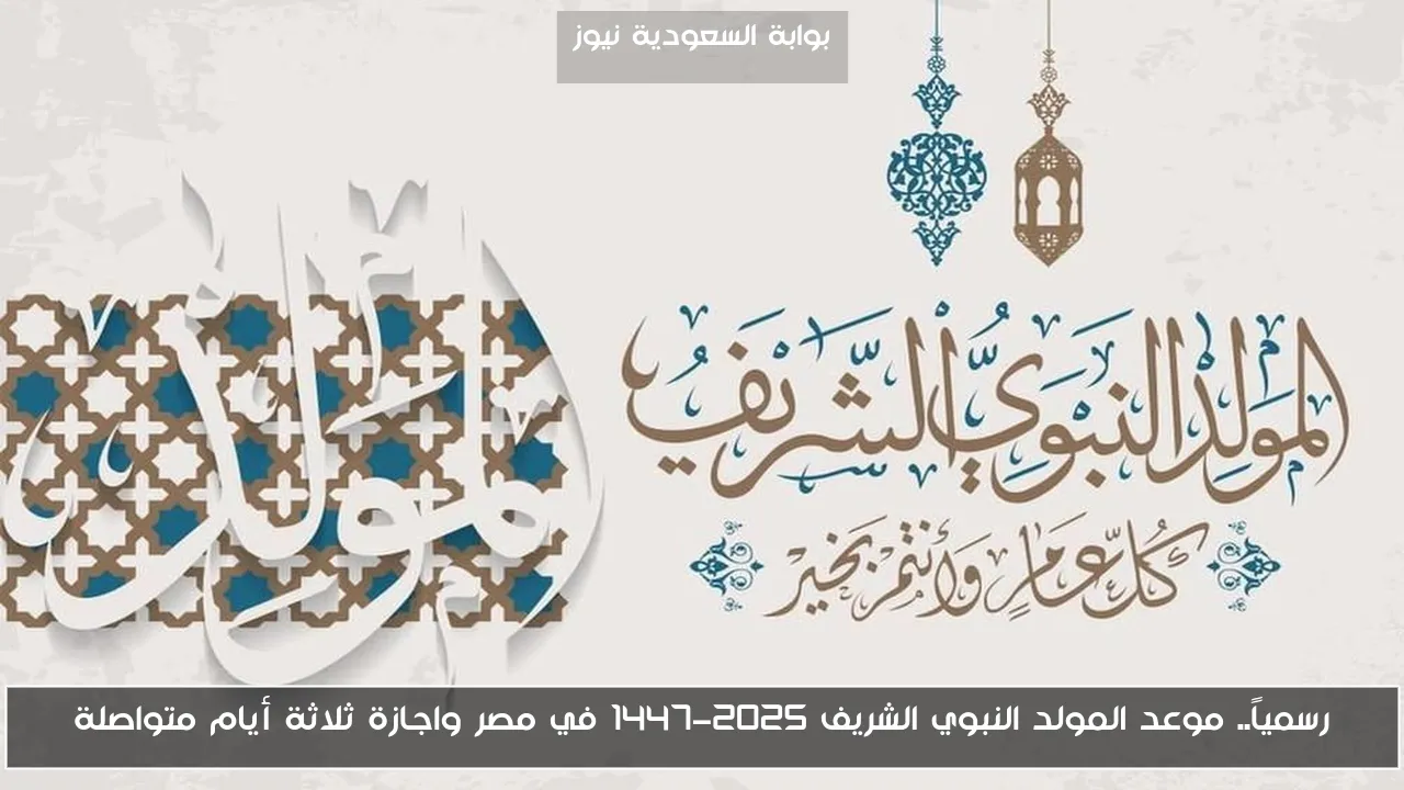 رسمياً.. موعد المولد النبوي الشريف 2025-1447 في مصر واجازة ثلاثة أيام متواصلة