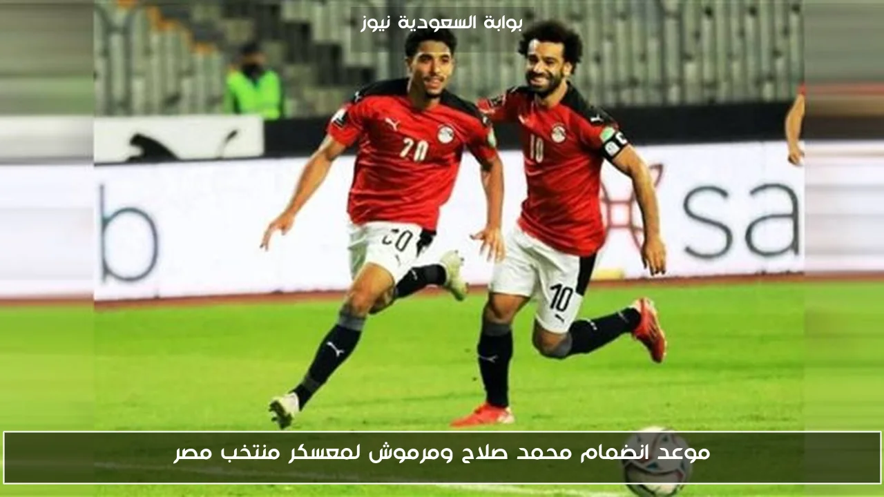 موعد انضمام محمد صلاح ومرموش لمعسكر منتخب مصر